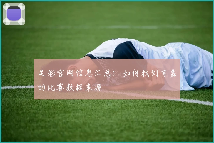 足彩官网信息汇总：如何找到可靠的比赛数据来源