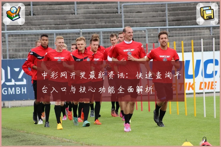 中彩网开奖最新资讯：快速查询平台入口与核心功能全面解析
