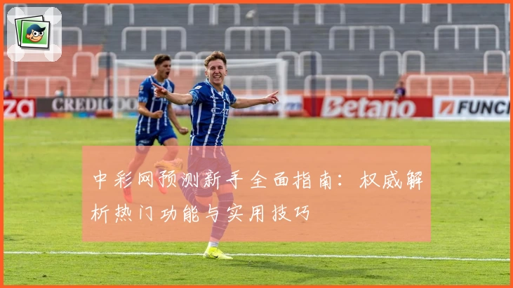 中彩网预测新手全面指南：权威解析热门功能与实用技巧
