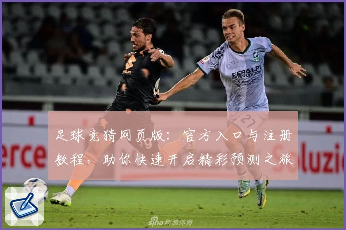 足球竞猜网页版：官方入口与注册教程，助你快速开启精彩预测之旅