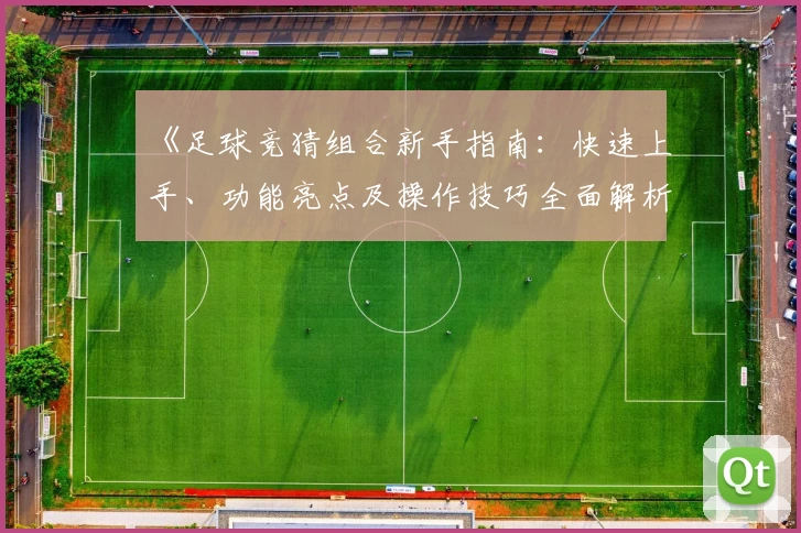 《足球竞猜组合新手指南：快速上手、功能亮点及操作技巧全面解析》