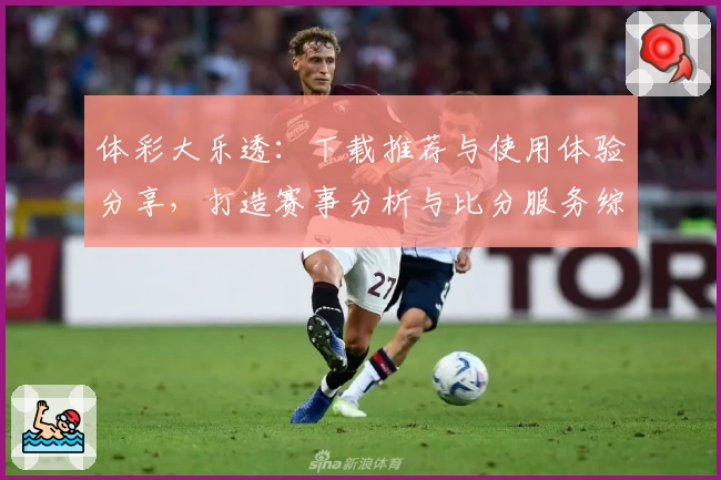 体彩大乐透:下载推荐与使用体验分享,打造赛事分析与比分服务综合体育社区