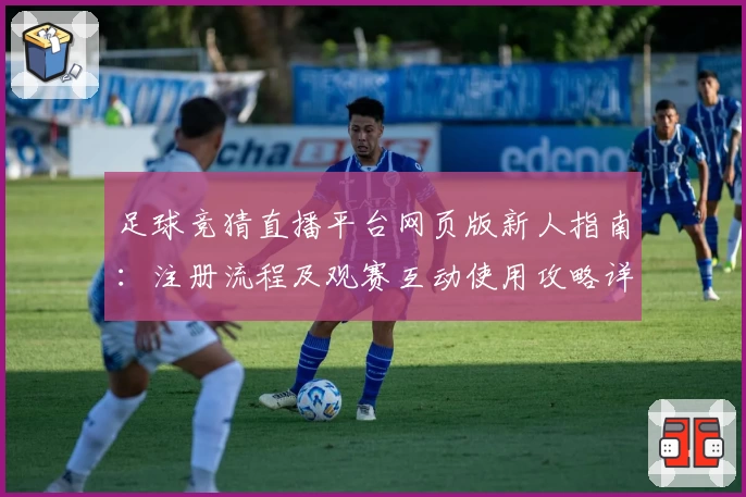 足球竞猜直播平台网页版新人指南：注册流程及观赛互动使用攻略详解