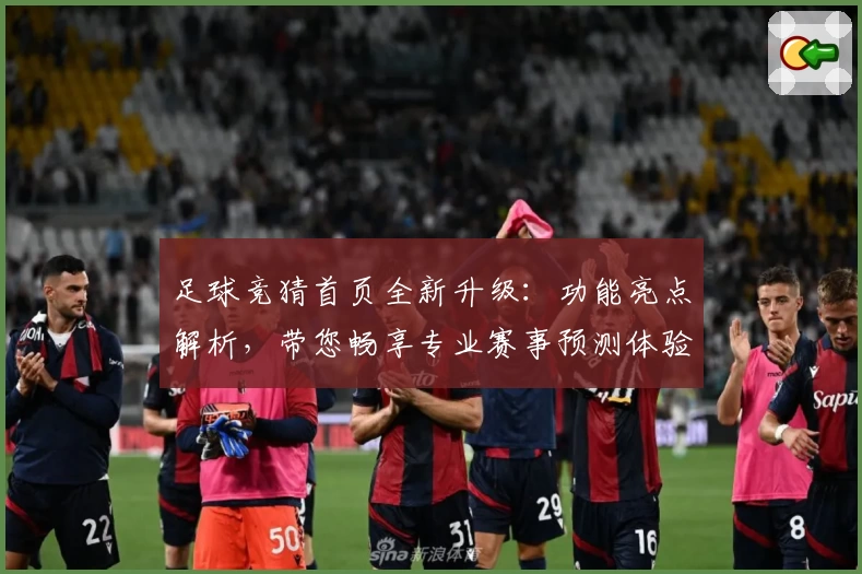 足球竞猜首页全新升级：功能亮点解析，带您畅享专业赛事预测体验