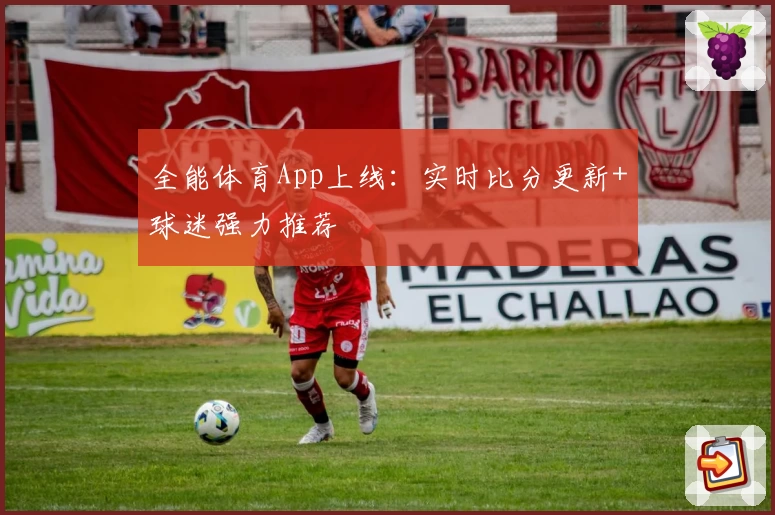 全能体育App上线：实时比分更新+球迷强力推荐
