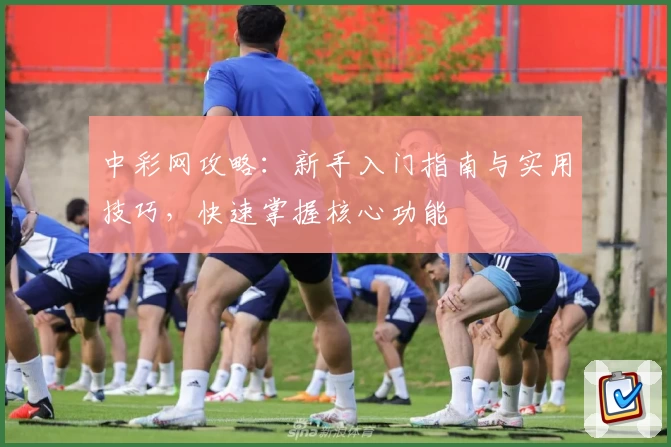 中彩网攻略：新手入门指南与实用技巧，快速掌握核心功能