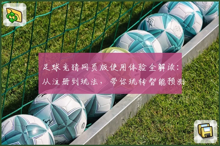足球竞猜网页版使用体验全解读:从注册到玩法,带你玩转智能预测新模式