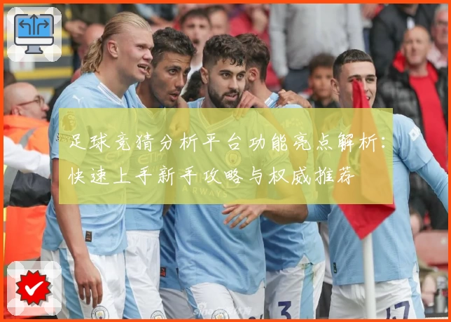 足球竞猜分析平台功能亮点解析：快速上手新手攻略与权威推荐