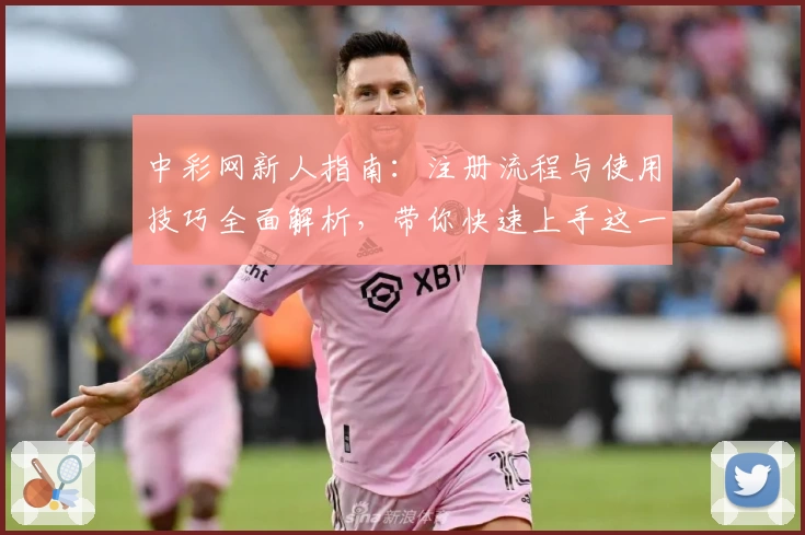 中彩网新人指南：注册流程与使用技巧全面解析，带你快速上手这一实用平台