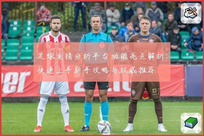 足球竞猜分析平台功能亮点解析：快速上手新手攻略与权威推荐