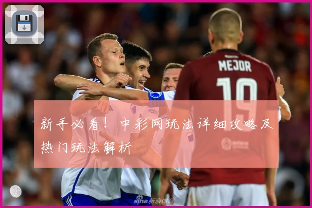 新手必看！中彩网玩法详细攻略及热门玩法解析