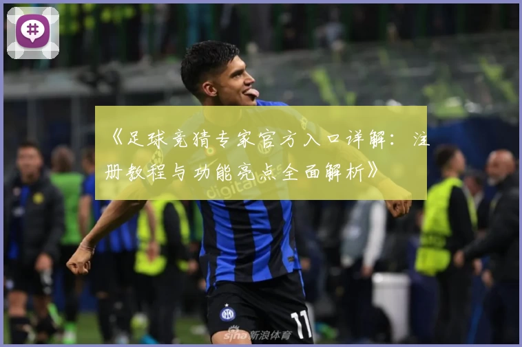 《足球竞猜专家官方入口详解：注册教程与功能亮点全面解析》