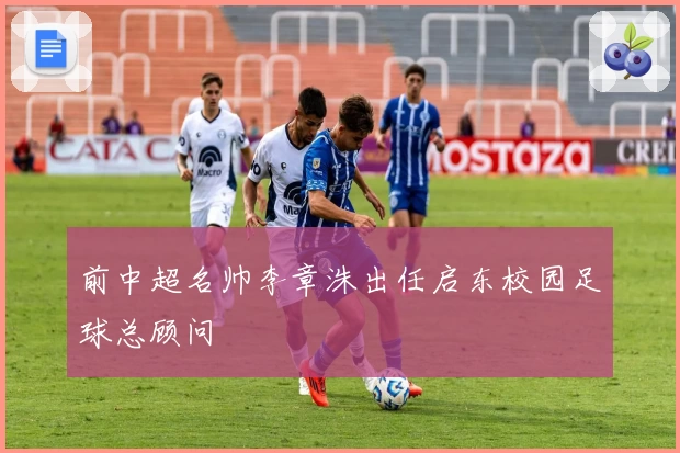前中超名帅李章洙出任启东校园足球总顾问