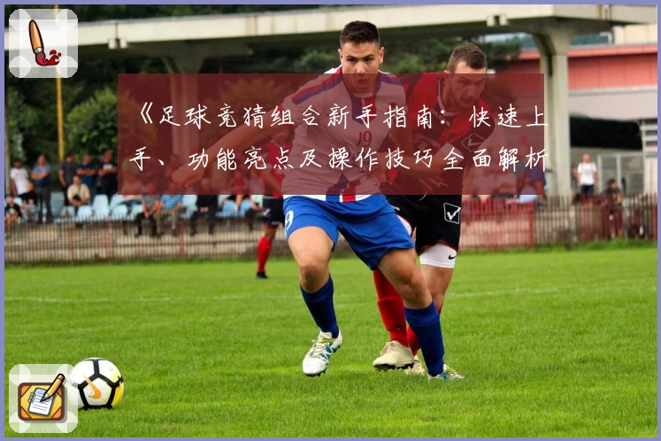 《足球竞猜组合新手指南：快速上手、功能亮点及操作技巧全面解析》