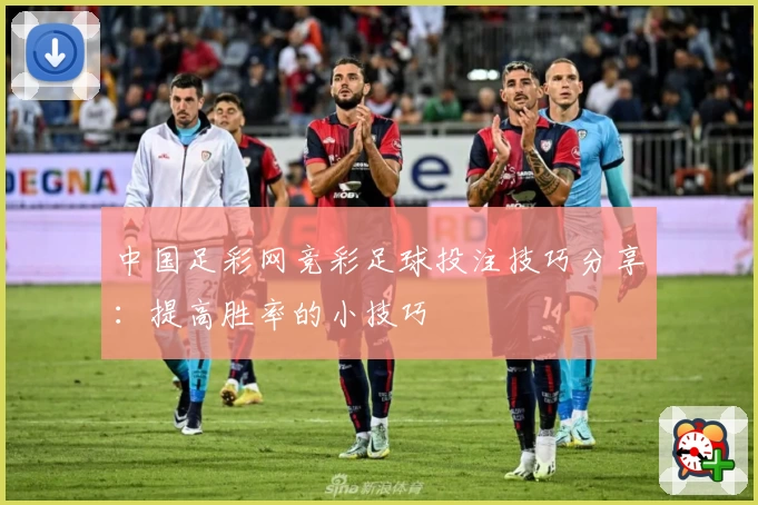 中国足彩网竞彩足球投注技巧分享:提高胜率的小技巧