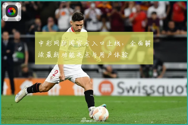 中彩网新闻官方入口上线，全面解读最新功能亮点与用户体验