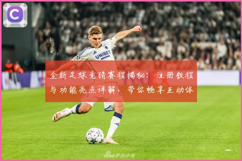 全新足球竞猜赛程揭秘：注册教程与功能亮点详解，带你畅享互动体验