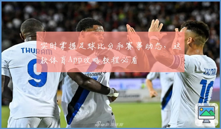 实时掌握足球比分和赛事动态，这款体育App攻略教程必看