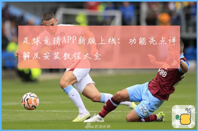 足球竞猜APP新版上线:功能亮点详解及安装教程大全