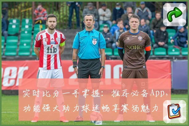 实时比分一手掌握:推荐必备App,功能强大助力球迷畅享赛场魅力