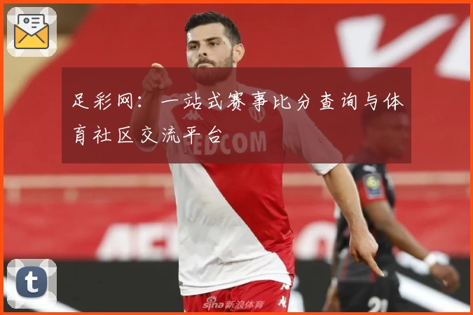 足彩网：一站式赛事比分查询与体育社区交流平台