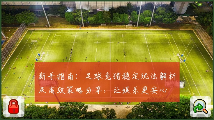 新手指南:足球竞猜稳定玩法解析及高效策略分享,让娱乐更安心