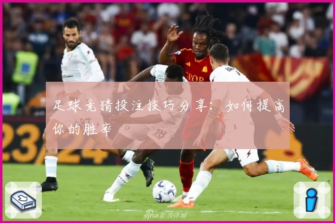 足球竞猜投注技巧分享:如何提高你的胜率