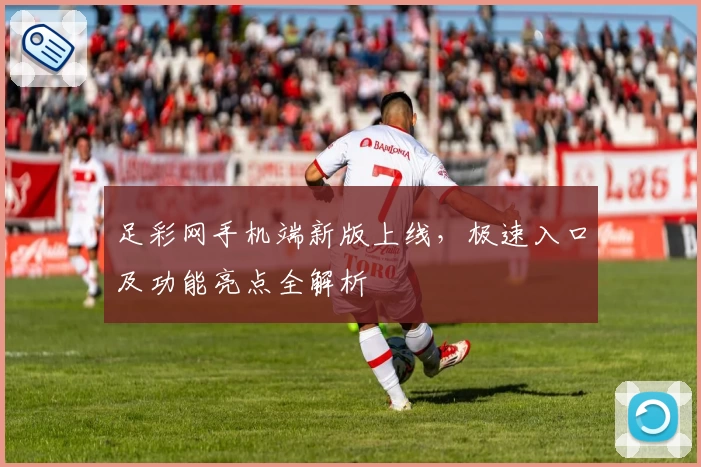 足彩网手机端新版上线,极速入口及功能亮点全解析