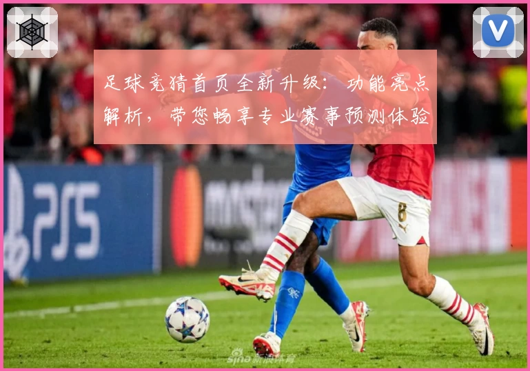 足球竞猜首页全新升级：功能亮点解析，带您畅享专业赛事预测体验