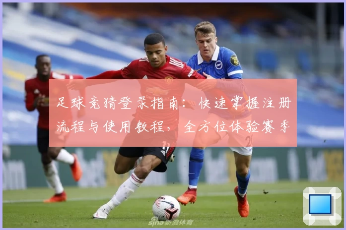 足球竞猜登录指南:快速掌握注册流程与使用教程,全方位体验赛季热点预测