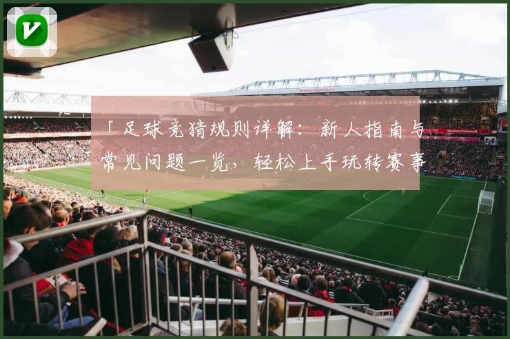 「足球竞猜规则详解：新人指南与常见问题一览，轻松上手玩转赛事预测」