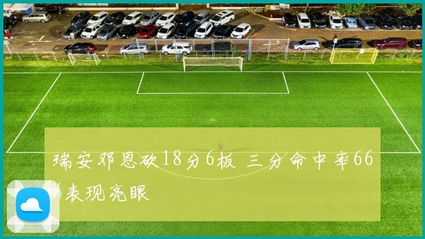 瑞安邓恩砍18分6板 三分命中率66%表现亮眼