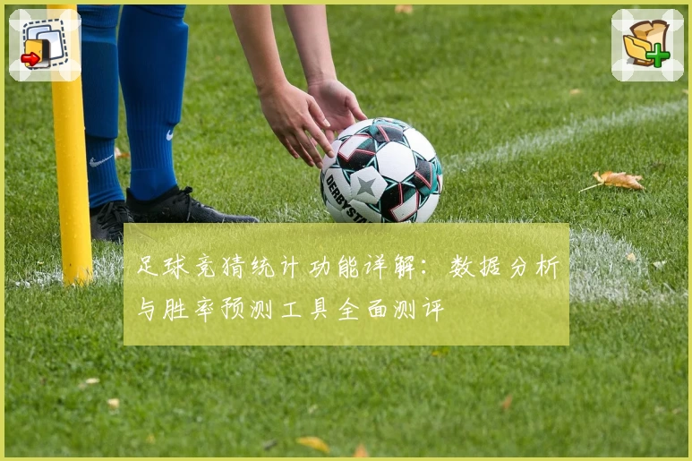 足球竞猜统计功能详解：数据分析与胜率预测工具全面测评
