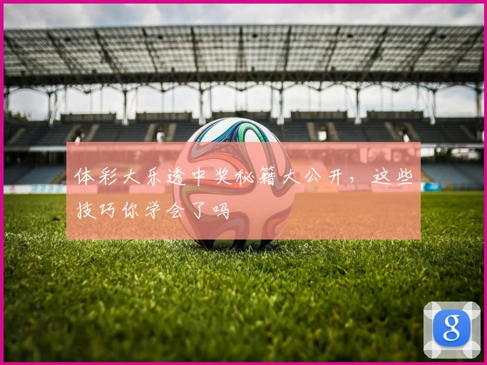 体彩大乐透中奖秘籍大公开,这些技巧你学会了吗