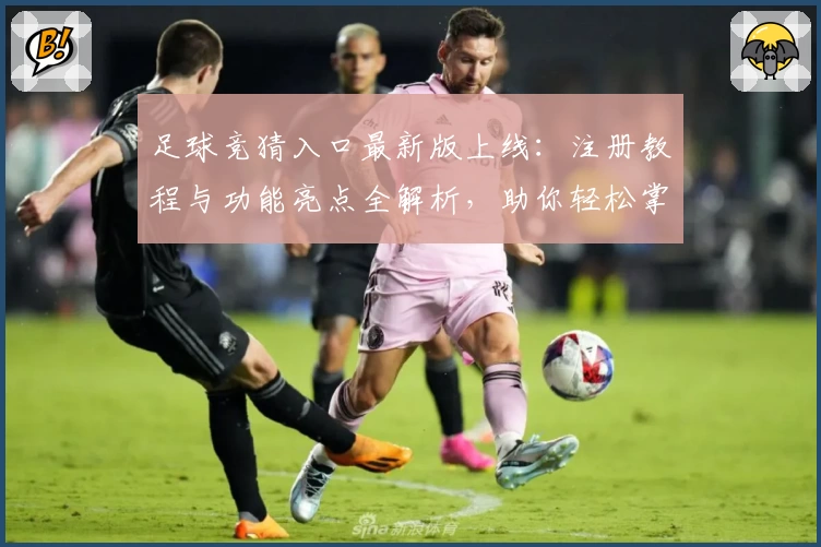 足球竞猜入口最新版上线：注册教程与功能亮点全解析，助你轻松掌握新玩法