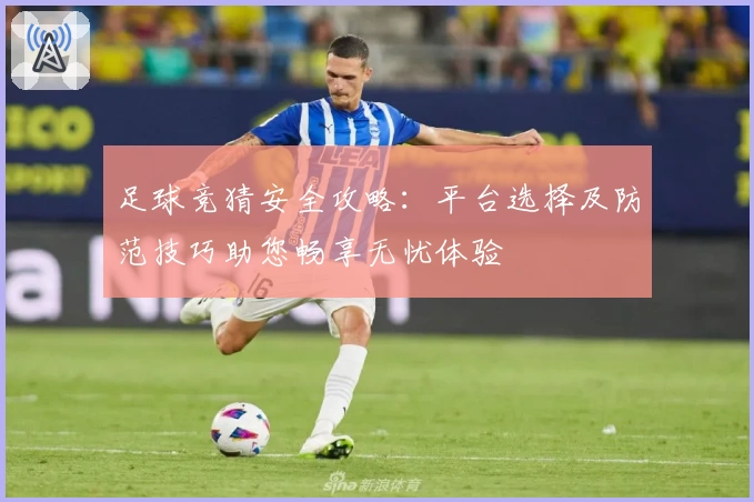 足球竞猜安全攻略:平台选择及防范技巧助您畅享无忧体验