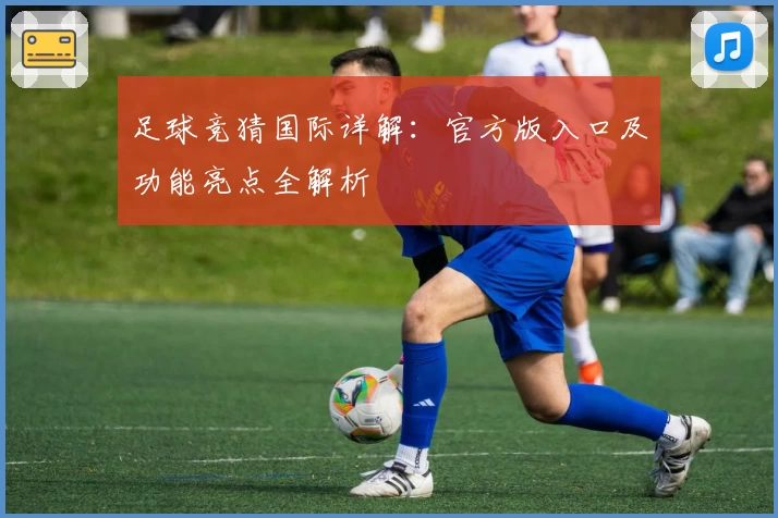 足球竞猜国际详解：官方版入口及功能亮点全解析