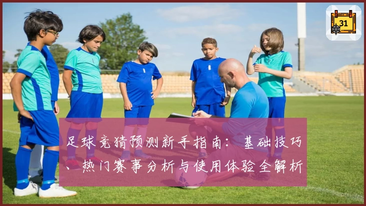 足球竞猜预测新手指南：基础技巧、热门赛事分析与使用体验全解析