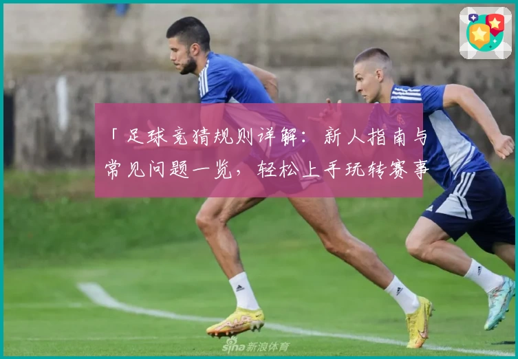 「足球竞猜规则详解:新人指南与常见问题一览,轻松上手玩转赛事预测」