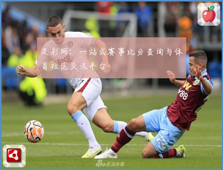 足彩网：一站式赛事比分查询与体育社区交流平台