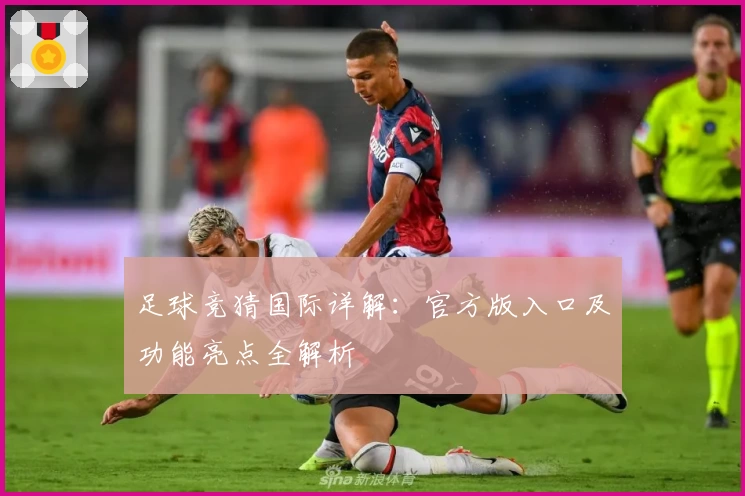 足球竞猜国际详解：官方版入口及功能亮点全解析