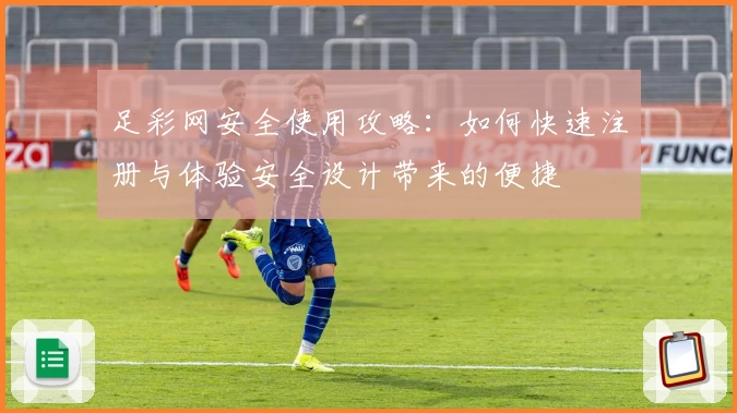 足彩网安全使用攻略：如何快速注册与体验安全设计带来的便捷