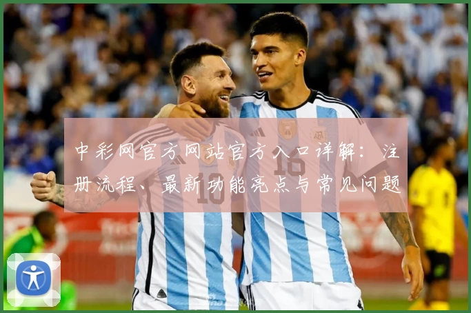 中彩网官方网站官方入口详解：注册流程、最新功能亮点与常见问题一站式解答