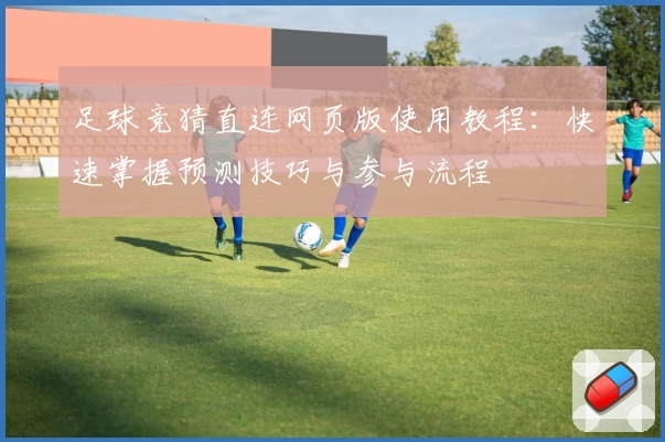 足球竞猜直连网页版使用教程：快速掌握预测技巧与参与流程