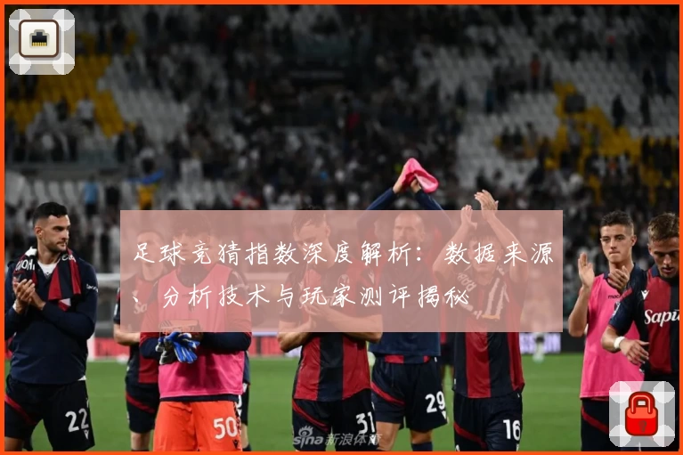 足球竞猜指数深度解析：数据来源、分析技术与玩家测评揭秘